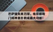 巴萨错失单刀球，维尼修斯门将神勇扑救成最大功臣！的简单介绍